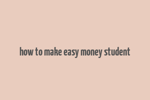 how to make easy money student