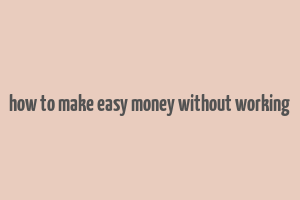 how to make easy money without working