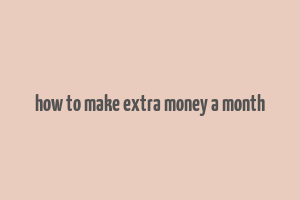 how to make extra money a month