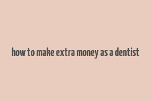 how to make extra money as a dentist