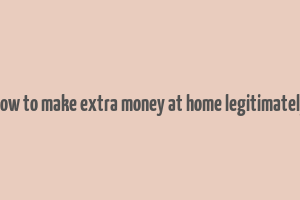 how to make extra money at home legitimately