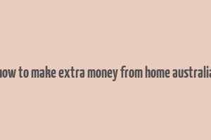 how to make extra money from home australia