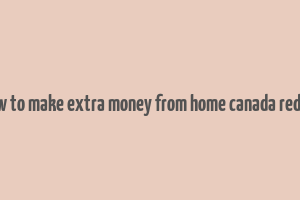 how to make extra money from home canada reddit