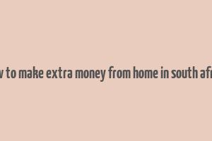 how to make extra money from home in south africa