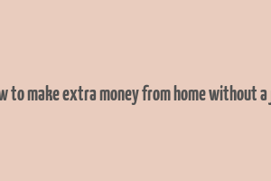 how to make extra money from home without a job