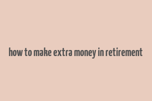 how to make extra money in retirement