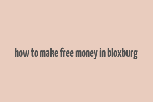 how to make free money in bloxburg