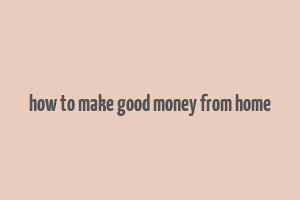 how to make good money from home