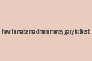 how to make maximum money gary halbert