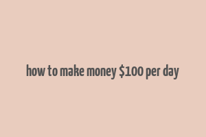 how to make money $100 per day