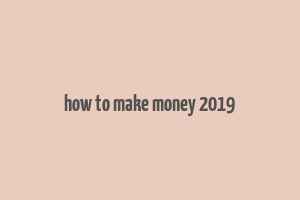 how to make money 2019