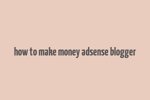 how to make money adsense blogger