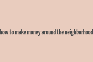 how to make money around the neighborhood