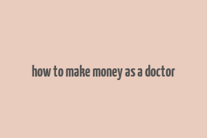 how to make money as a doctor