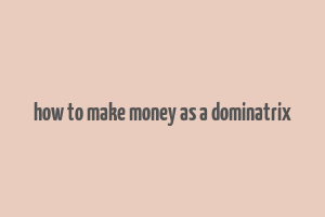 how to make money as a dominatrix