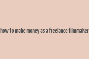 how to make money as a freelance filmmaker