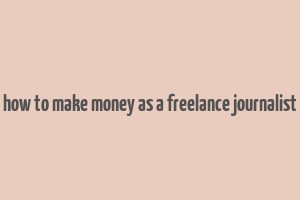 how to make money as a freelance journalist