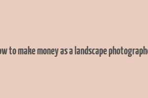 how to make money as a landscape photographer