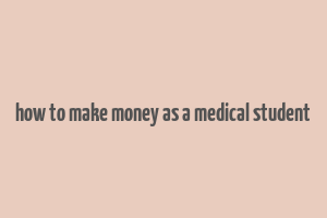 how to make money as a medical student