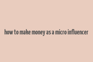 how to make money as a micro influencer