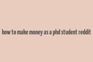 how to make money as a phd student reddit