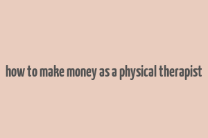 how to make money as a physical therapist