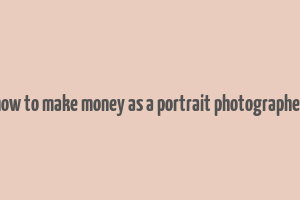 how to make money as a portrait photographer