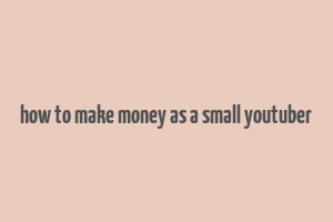 how to make money as a small youtuber