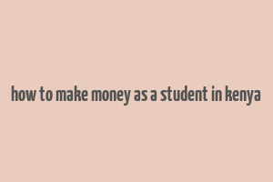 how to make money as a student in kenya