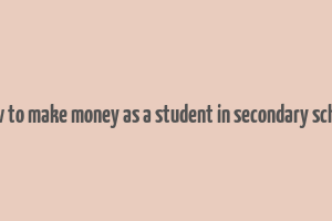 how to make money as a student in secondary school