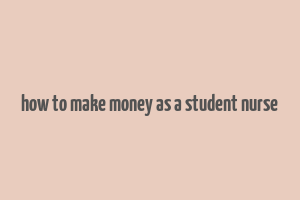 how to make money as a student nurse