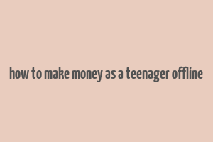 how to make money as a teenager offline