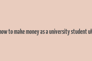 how to make money as a university student uk