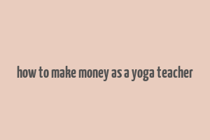 how to make money as a yoga teacher