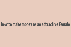 how to make money as an attractive female