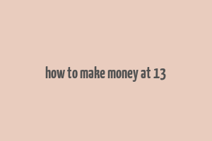 how to make money at 13