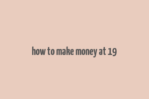 how to make money at 19