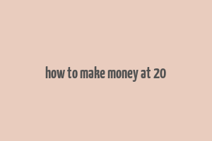 how to make money at 20