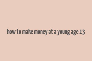 how to make money at a young age 13