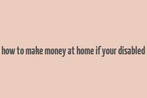 how to make money at home if your disabled