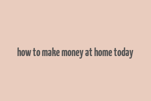 how to make money at home today