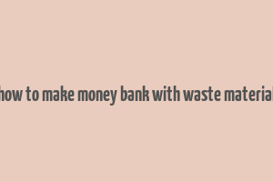 how to make money bank with waste material