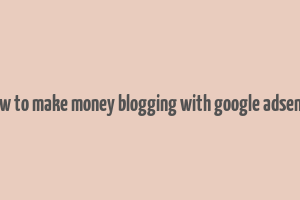 how to make money blogging with google adsense