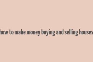 how to make money buying and selling houses