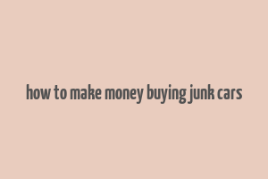 how to make money buying junk cars