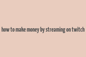 how to make money by streaming on twitch