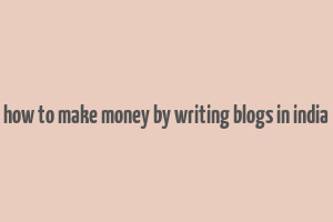 how to make money by writing blogs in india