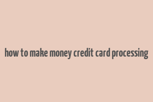 how to make money credit card processing