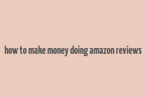 how to make money doing amazon reviews