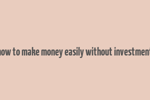 how to make money easily without investment